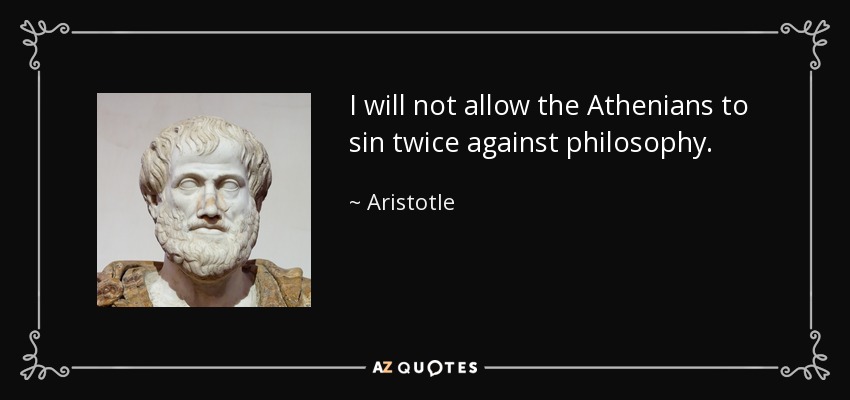 I will not allow the Athenians to sin twice against philosophy. - Aristotle