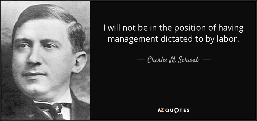 I will not be in the position of having management dictated to by labor. - Charles M. Schwab