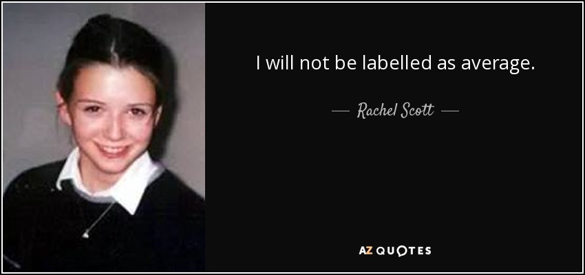 I will not be labelled as average. - Rachel Scott