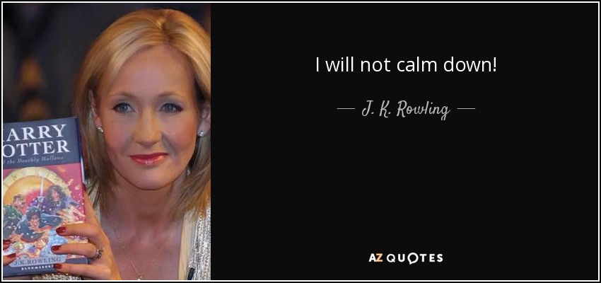 I will not calm down! - J. K. Rowling