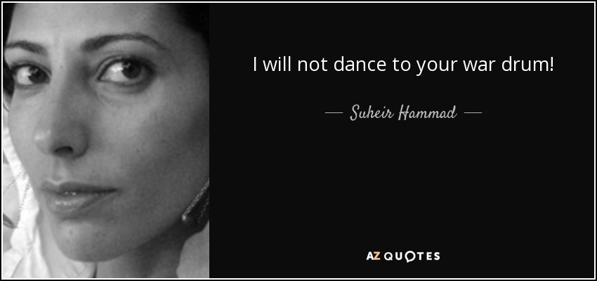 I will not dance to your war drum! - Suheir Hammad