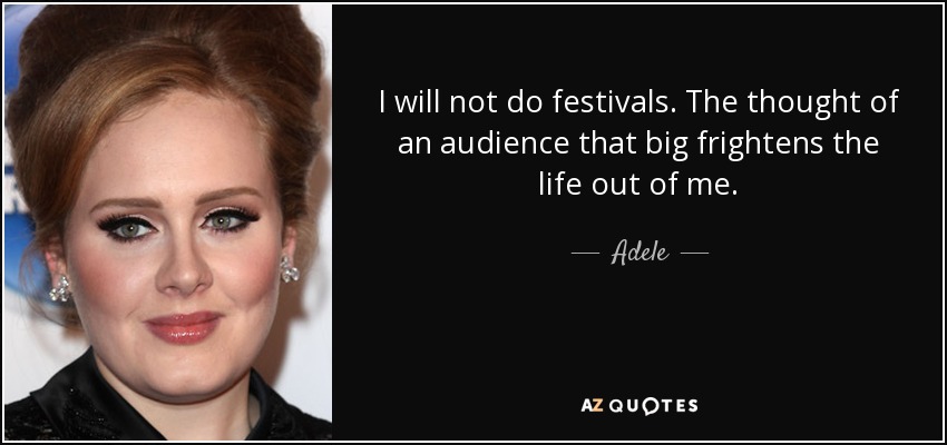 I will not do festivals. The thought of an audience that big frightens the life out of me. - Adele