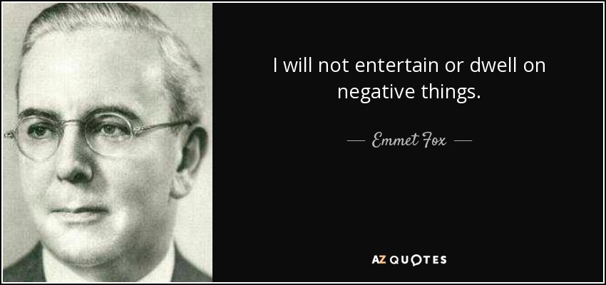 I will not entertain or dwell on negative things. - Emmet Fox