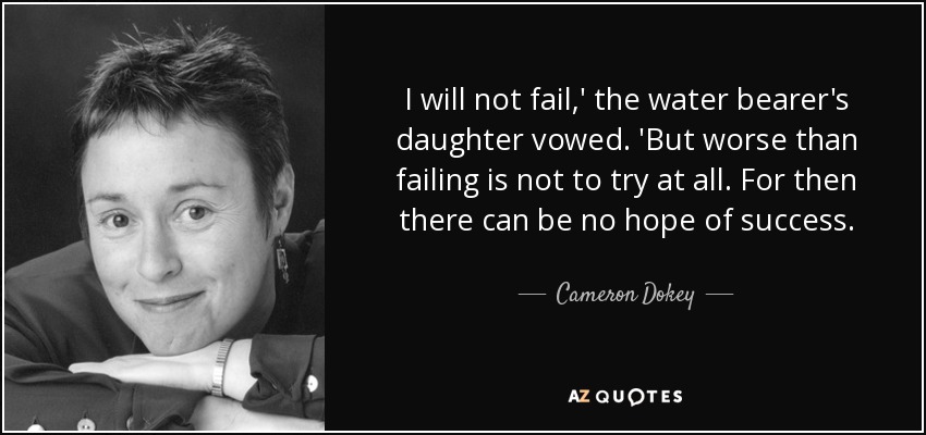 I will not fail,' the water bearer's daughter vowed. 'But worse than failing is not to try at all. For then there can be no hope of success. - Cameron Dokey