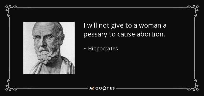 I will not give to a woman a pessary to cause abortion. - Hippocrates