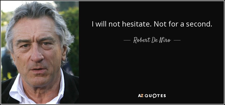 I will not hesitate. Not for a second. - Robert De Niro