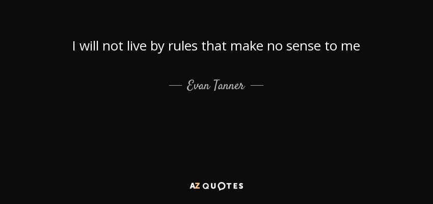 I will not live by rules that make no sense to me - Evan Tanner