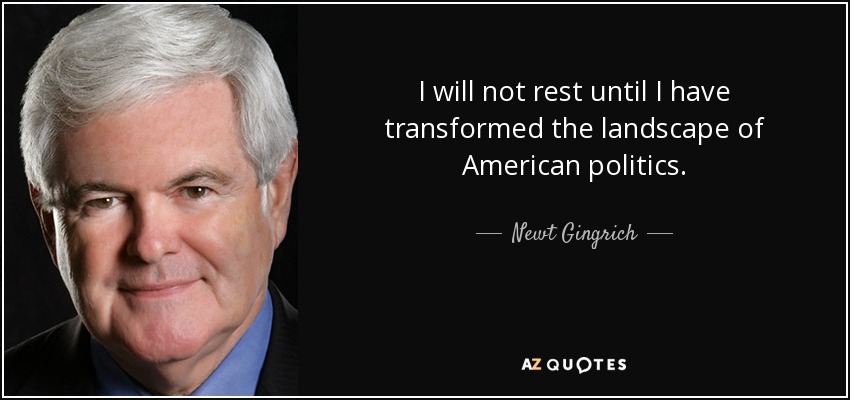 I will not rest until I have transformed the landscape of American politics. - Newt Gingrich