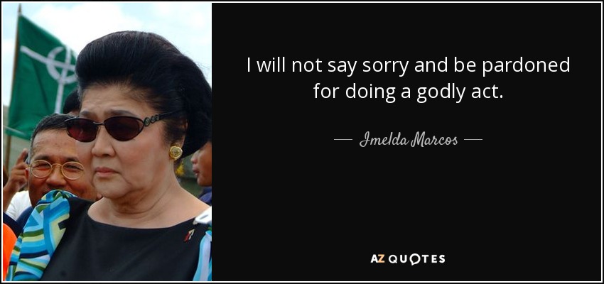 I will not say sorry and be pardoned for doing a godly act. - Imelda Marcos