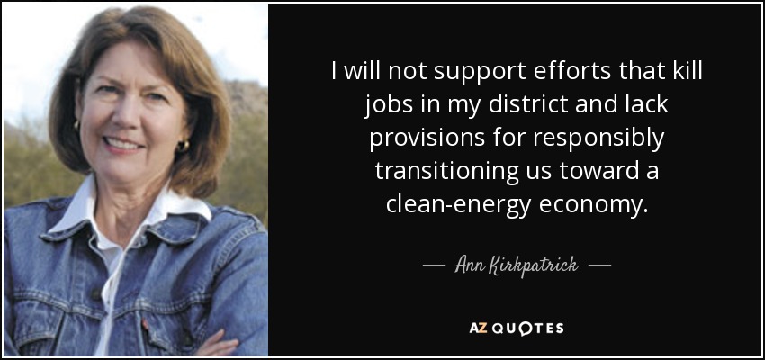 I will not support efforts that kill jobs in my district and lack provisions for responsibly transitioning us toward a clean-energy economy. - Ann Kirkpatrick