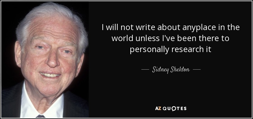 I will not write about anyplace in the world unless I've been there to personally research it - Sidney Sheldon