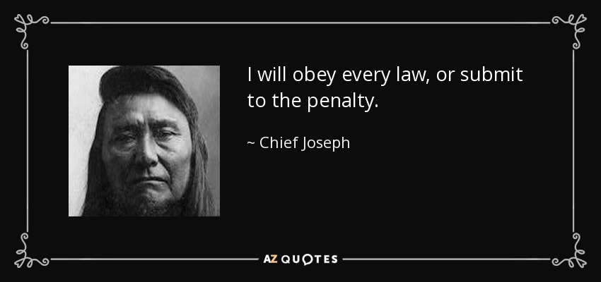 I will obey every law, or submit to the penalty. - Chief Joseph