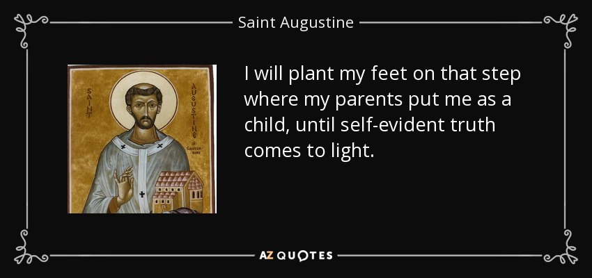 I will plant my feet on that step where my parents put me as a child, until self-evident truth comes to light. - Saint Augustine