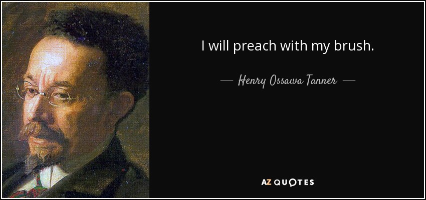 I will preach with my brush. - Henry Ossawa Tanner