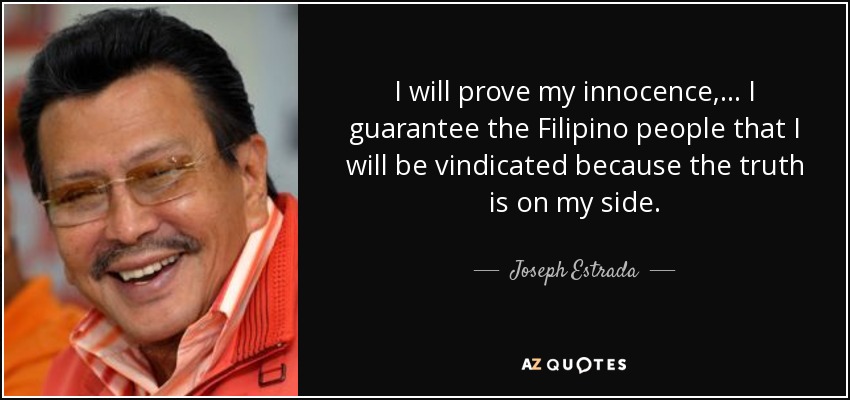 I will prove my innocence, ... I guarantee the Filipino people that I will be vindicated because the truth is on my side. - Joseph Estrada