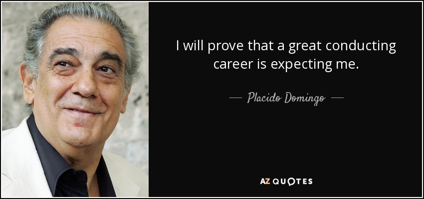I will prove that a great conducting career is expecting me. - Placido Domingo