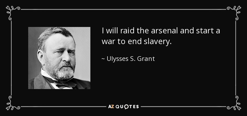 I will raid the arsenal and start a war to end slavery. - Ulysses S. Grant