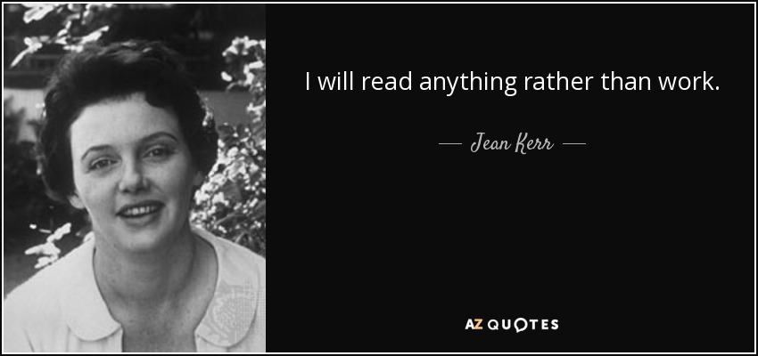 I will read anything rather than work. - Jean Kerr