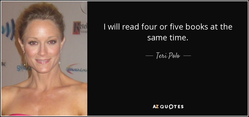 I will read four or five books at the same time. - Teri Polo