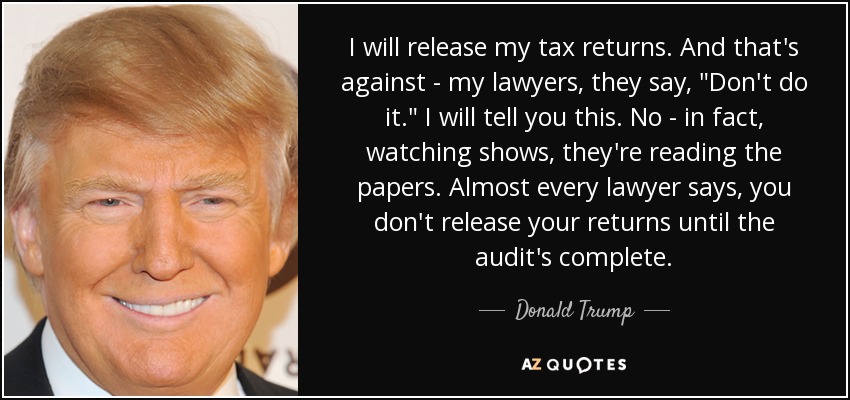 I will release my tax returns. And that's against - my lawyers, they say, 