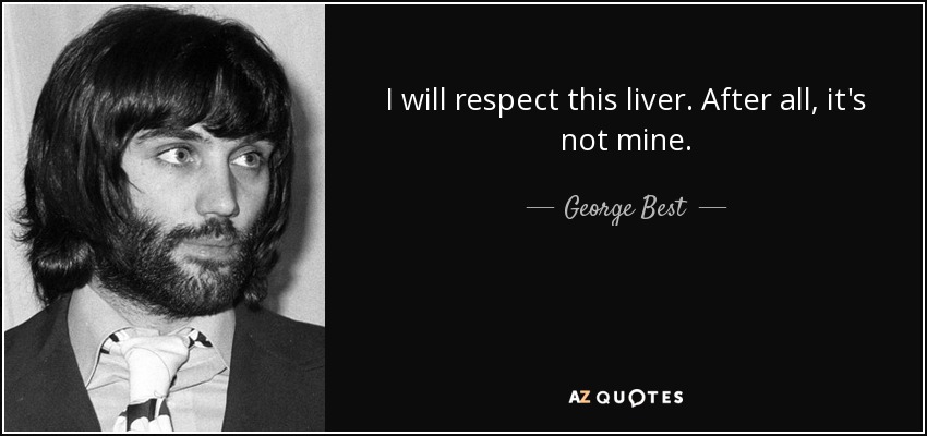 I will respect this liver. After all, it's not mine. - George Best