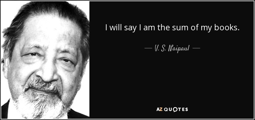 I will say I am the sum of my books. - V. S. Naipaul