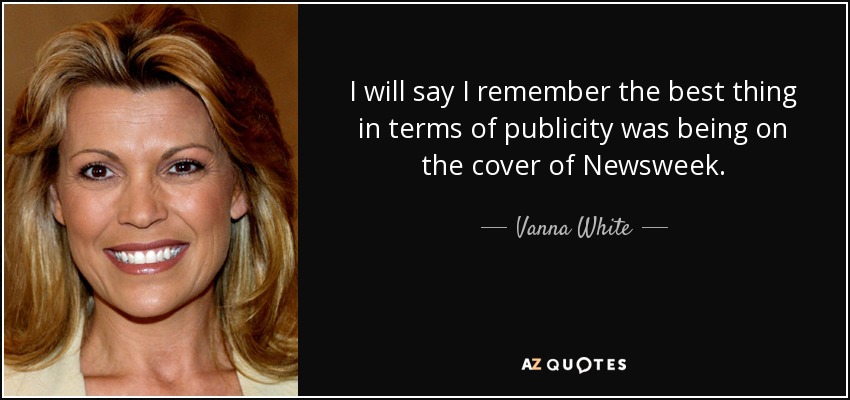 I will say I remember the best thing in terms of publicity was being on the cover of Newsweek. - Vanna White