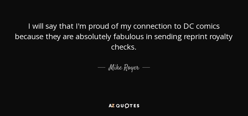 I will say that I'm proud of my connection to DC comics because they are absolutely fabulous in sending reprint royalty checks. - Mike Royer