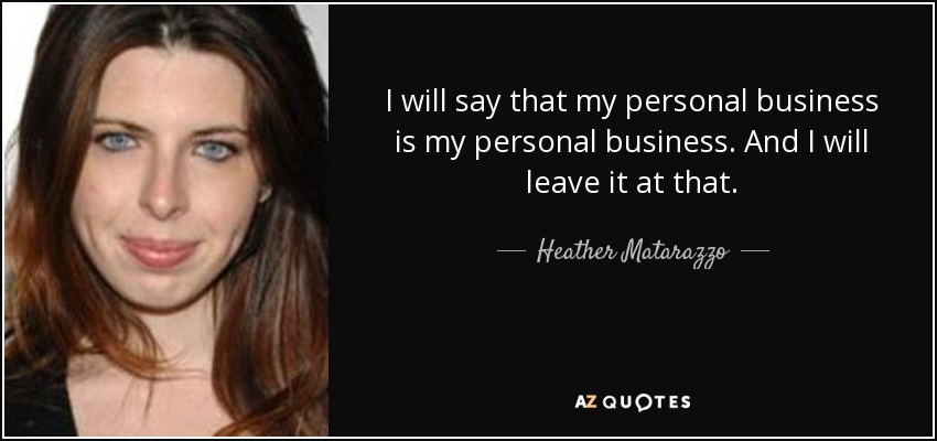 I will say that my personal business is my personal business. And I will leave it at that. - Heather Matarazzo