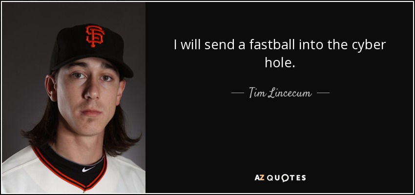 I will send a fastball into the cyber hole. - Tim Lincecum