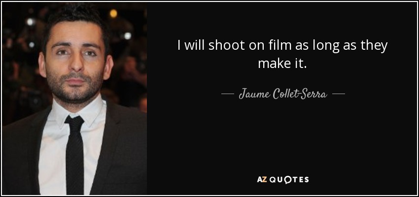 I will shoot on film as long as they make it. - Jaume Collet-Serra