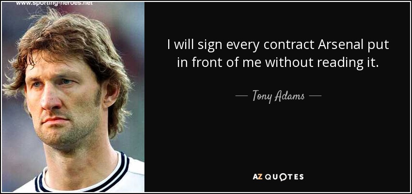 I will sign every contract Arsenal put in front of me without reading it. - Tony Adams