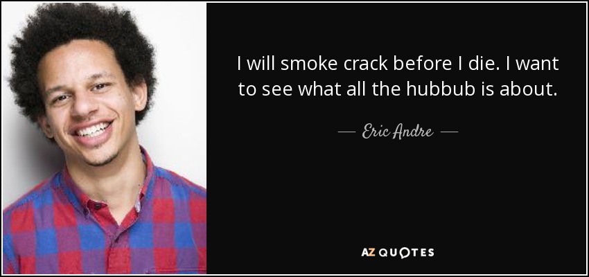 I will smoke crack before I die. I want to see what all the hubbub is about. - Eric Andre