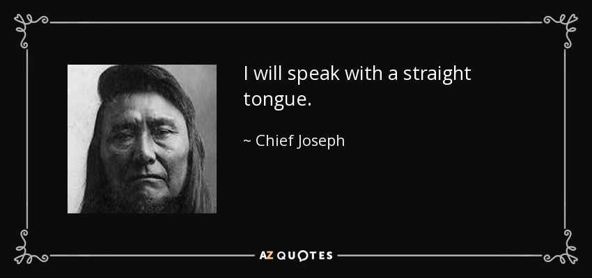 I will speak with a straight tongue. - Chief Joseph