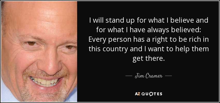 I will stand up for what I believe and for what I have always believed: Every person has a right to be rich in this country and I want to help them get there. - Jim Cramer