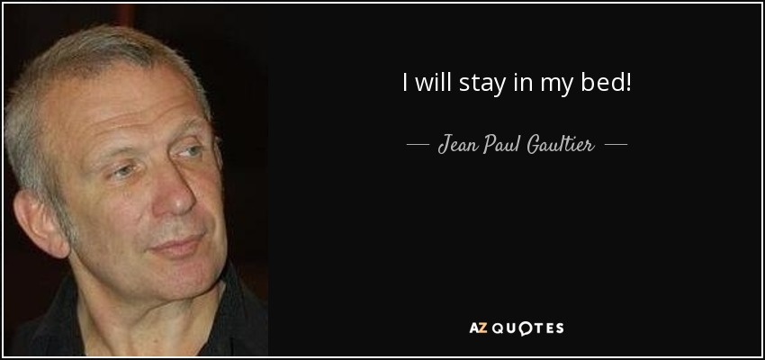 I will stay in my bed! - Jean Paul Gaultier