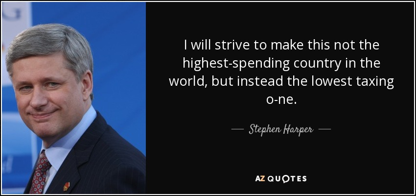 I will strive to make this not the highest-spending country in the world, but instead the lowest taxing o-ne. - Stephen Harper