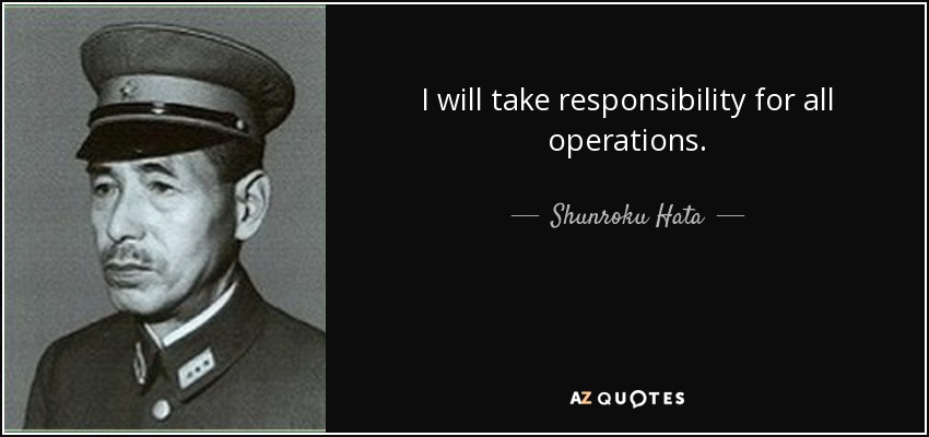 I will take responsibility for all operations. - Shunroku Hata