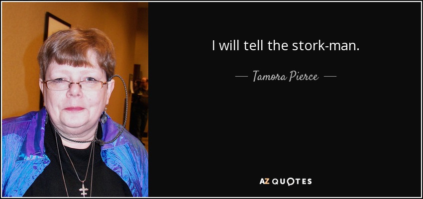 I will tell the stork-man. - Tamora Pierce