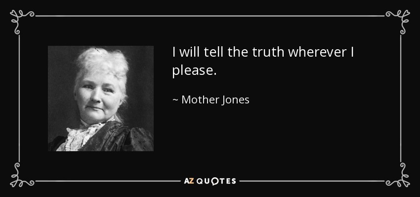 I will tell the truth wherever I please. - Mother Jones