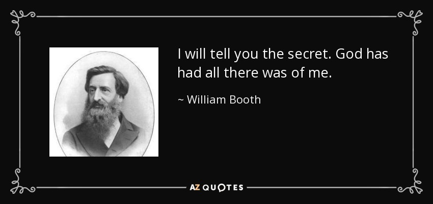 I will tell you the secret. God has had all there was of me. - William Booth