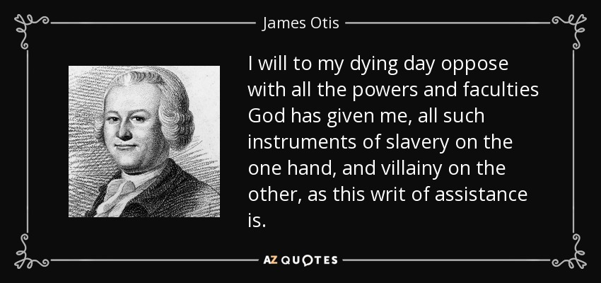 I will to my dying day oppose with all the powers and faculties God has given me, all such instruments of slavery on the one hand, and villainy on the other, as this writ of assistance is. - James Otis
