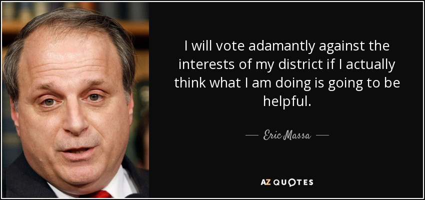 I will vote adamantly against the interests of my district if I actually think what I am doing is going to be helpful. - Eric Massa