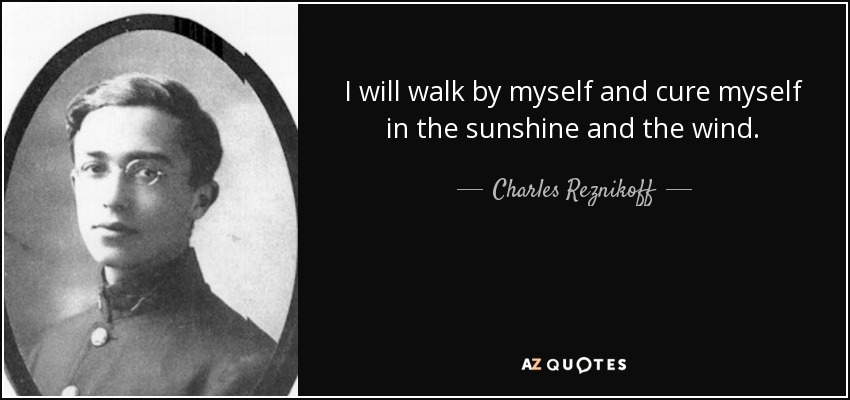 I will walk by myself and cure myself in the sunshine and the wind. - Charles Reznikoff