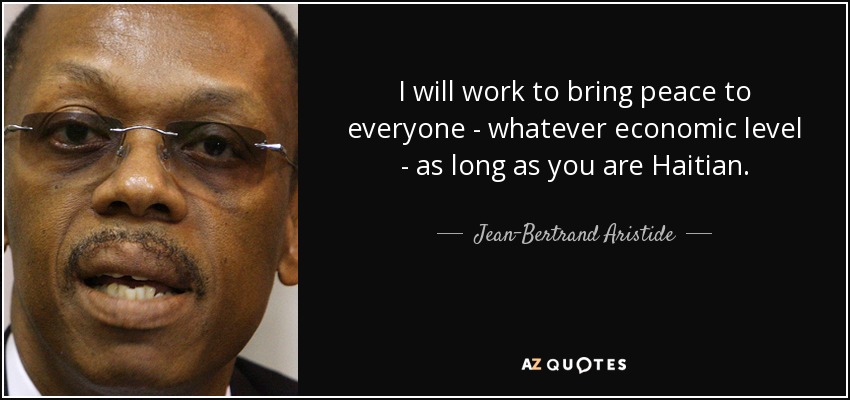 I will work to bring peace to everyone - whatever economic level - as long as you are Haitian. - Jean-Bertrand Aristide