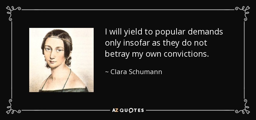 I will yield to popular demands only insofar as they do not betray my own convictions. - Clara Schumann