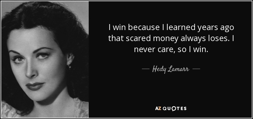 I win because I learned years ago that scared money always loses. I never care, so I win. - Hedy Lamarr