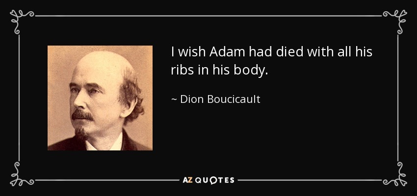 I wish Adam had died with all his ribs in his body. - Dion Boucicault