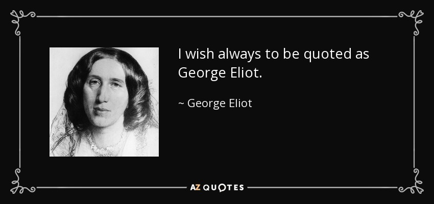I wish always to be quoted as George Eliot. - George Eliot