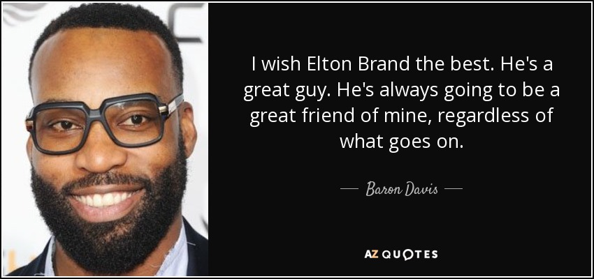 I wish Elton Brand the best. He's a great guy. He's always going to be a great friend of mine, regardless of what goes on. - Baron Davis